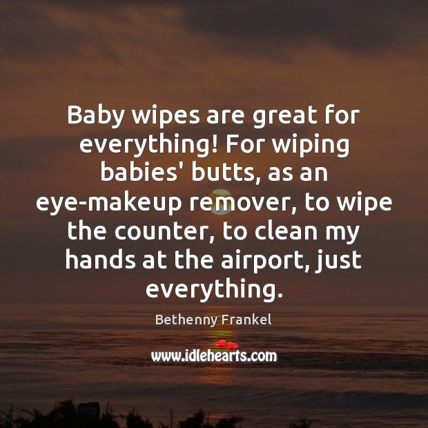 Baby wipes are great for everything! For wiping babies’ butts, as an Bethenny Frankel Picture Quote