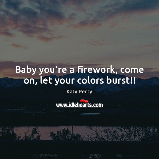 Baby you’re a firework, come on, let your colors burst!! Katy Perry Picture Quote