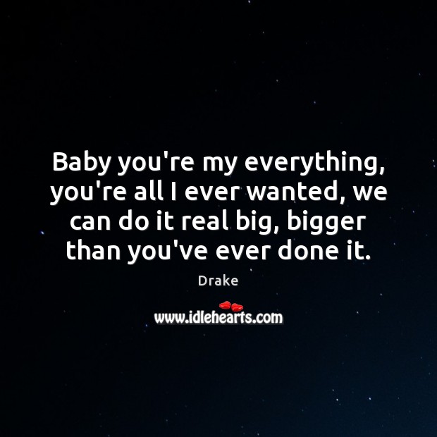Baby you’re my everything, you’re all I ever wanted, we can do Drake Picture Quote