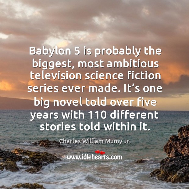Babylon 5 is probably the biggest, most ambitious television science fiction series ever made. Charles William Mumy Jr. Picture Quote