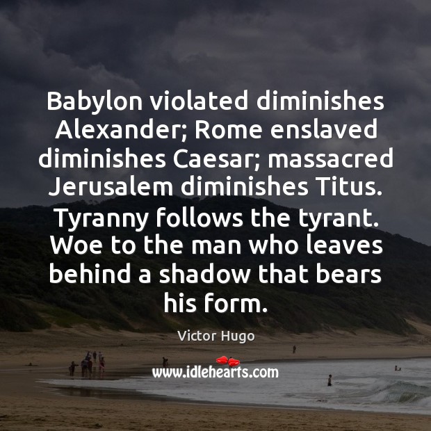 Babylon violated diminishes Alexander; Rome enslaved diminishes Caesar; massacred Jerusalem diminishes Titus. Victor Hugo Picture Quote