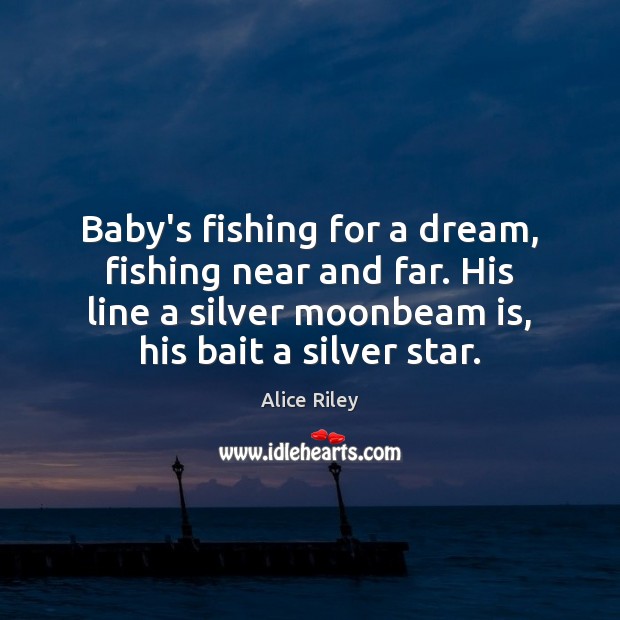 Baby’s fishing for a dream, fishing near and far. His line a Alice Riley Picture Quote