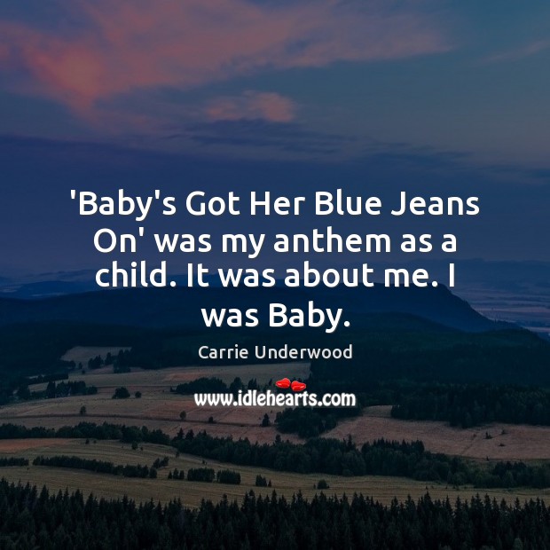 ‘Baby’s Got Her Blue Jeans On’ was my anthem as a child. It was about me. I was Baby. Carrie Underwood Picture Quote