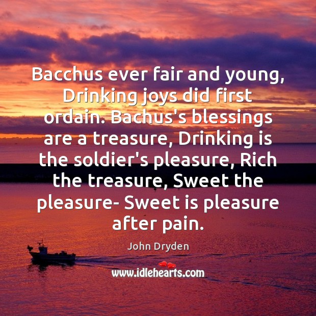 Bacchus ever fair and young, Drinking joys did first ordain. Bachus’s blessings John Dryden Picture Quote