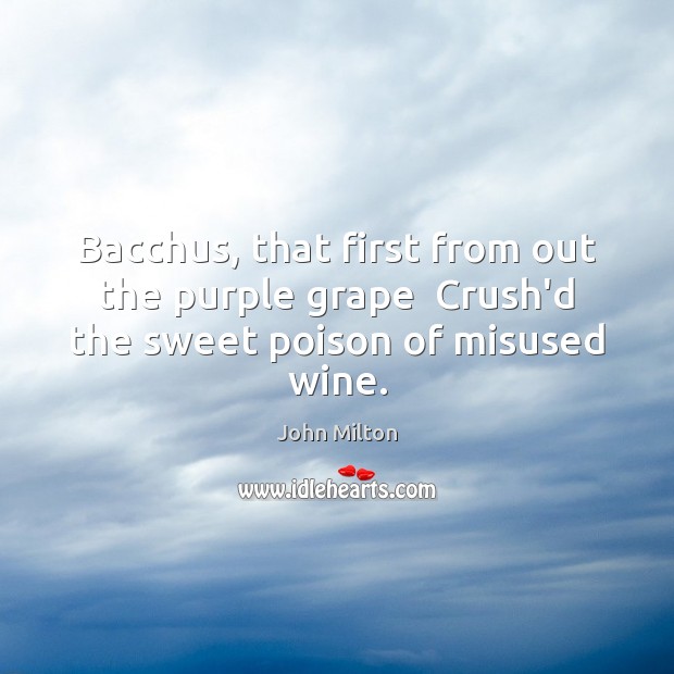 Bacchus, that first from out the purple grape  Crush’d the sweet poison of misused wine. Image