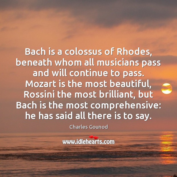 Bach is a colossus of Rhodes, beneath whom all musicians pass and Charles Gounod Picture Quote