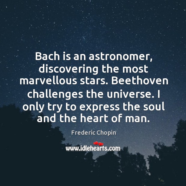 Bach is an astronomer, discovering the most marvellous stars. Beethoven challenges the Frederic Chopin Picture Quote