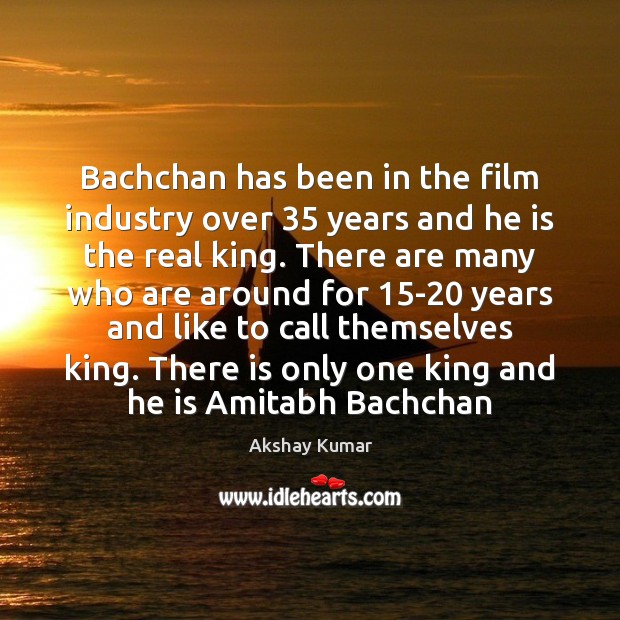 Bachchan has been in the film industry over 35 years and he is Akshay Kumar Picture Quote
