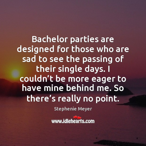 Bachelor parties are designed for those who are sad to see the Stephenie Meyer Picture Quote