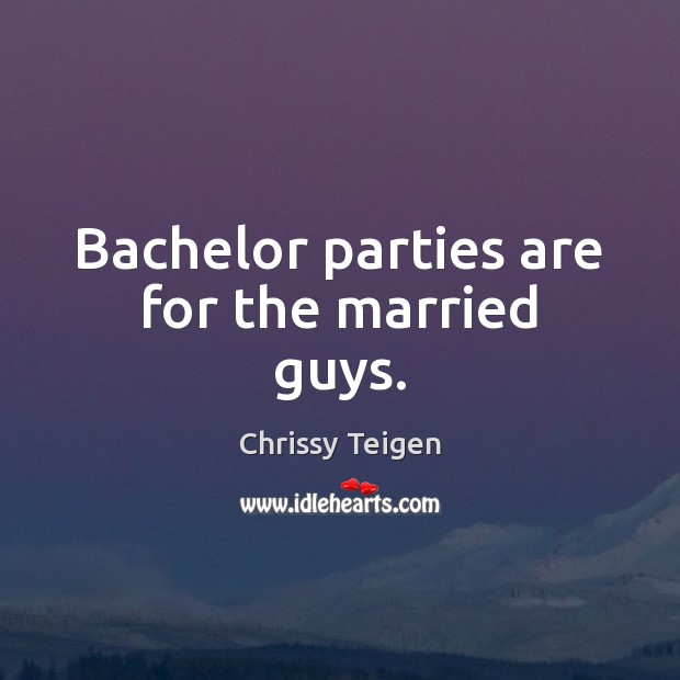 Bachelor parties are for the married guys. Image