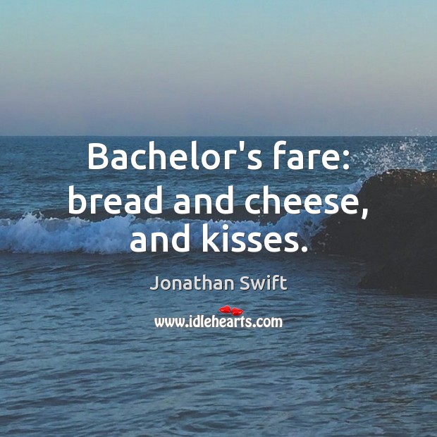 Bachelor’s fare: bread and cheese, and kisses. Jonathan Swift Picture Quote