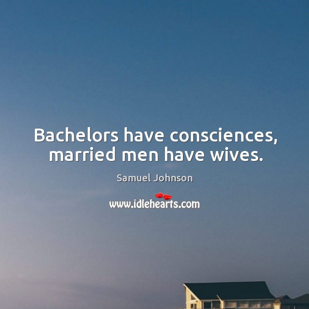 Bachelors have consciences, married men have wives. Image