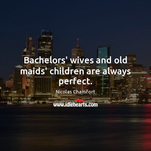 Bachelors’ wives and old maids’ children are always perfect. Nicolas Chamfort Picture Quote