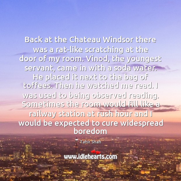 Back at the Chateau Windsor there was a rat-like scratching at the 
