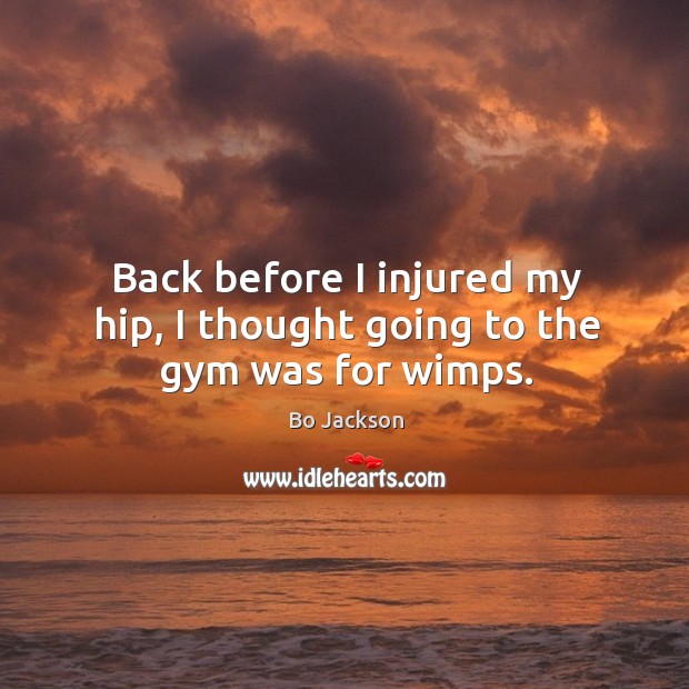 Back before I injured my hip, I thought going to the gym was for wimps. Bo Jackson Picture Quote