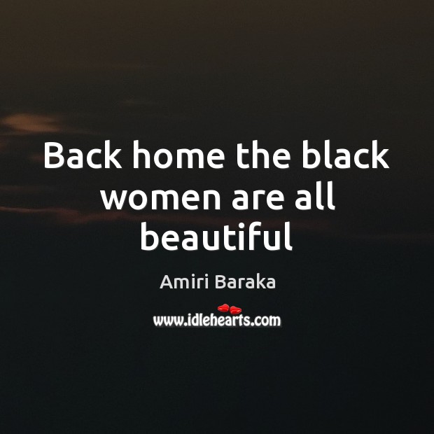 Back home the black women are all beautiful Amiri Baraka Picture Quote