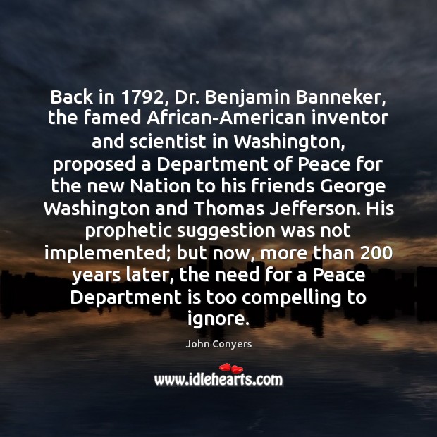 Back in 1792, Dr. Benjamin Banneker, the famed African-American inventor and scientist in John Conyers Picture Quote