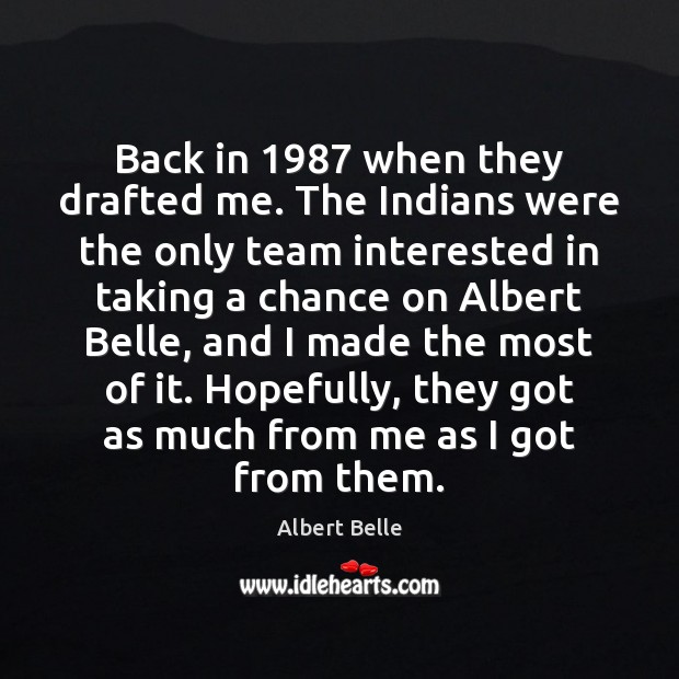 Back in 1987 when they drafted me. The Indians were the only team Albert Belle Picture Quote