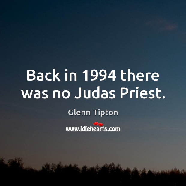 Back in 1994 there was no Judas Priest. Glenn Tipton Picture Quote