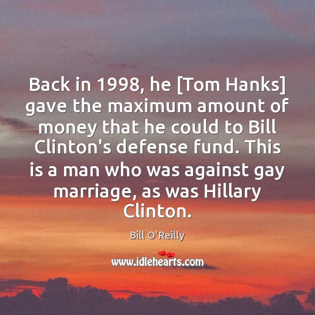 Back in 1998, he [Tom Hanks] gave the maximum amount of money that Bill O’Reilly Picture Quote