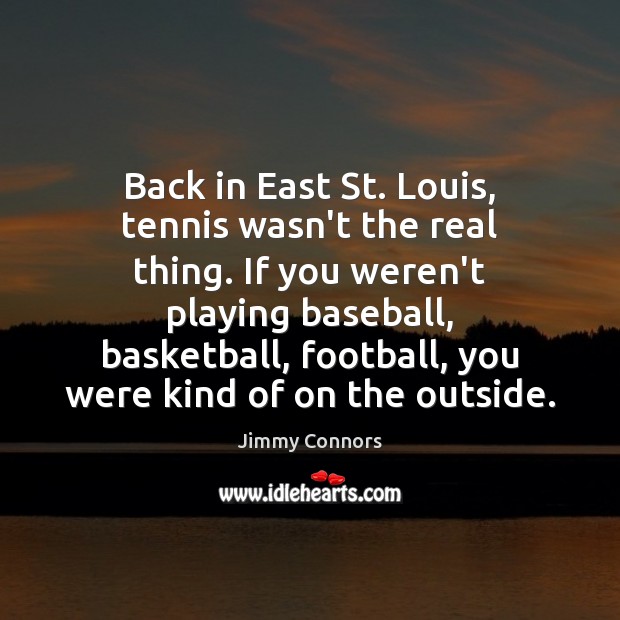 Back in East St. Louis, tennis wasn’t the real thing. If you Jimmy Connors Picture Quote