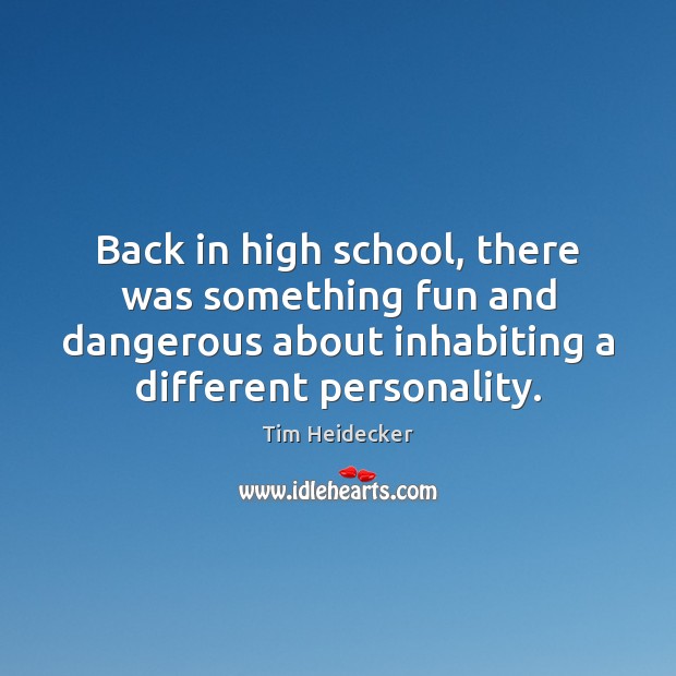 Back in high school, there was something fun and dangerous about inhabiting 