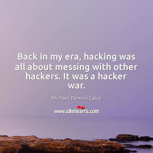 Back in my era, hacking was all about messing with other hackers. It was a hacker war. Michael Demon Calce Picture Quote