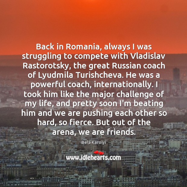 Back in Romania, always I was struggling to compete with Vladislav Rastorotsky, Bela Karolyi Picture Quote