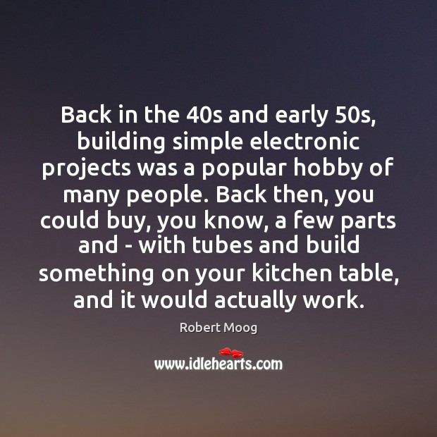 Back in the 40s and early 50s, building simple electronic projects was Robert Moog Picture Quote