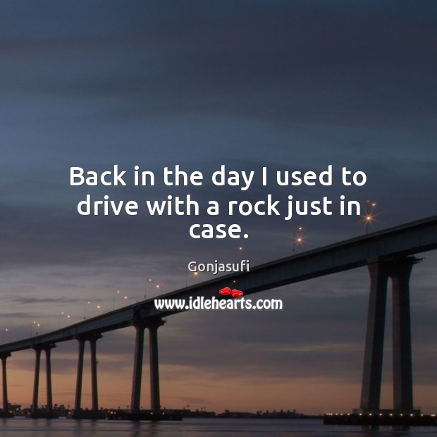Back in the day I used to drive with a rock just in case. Gonjasufi Picture Quote