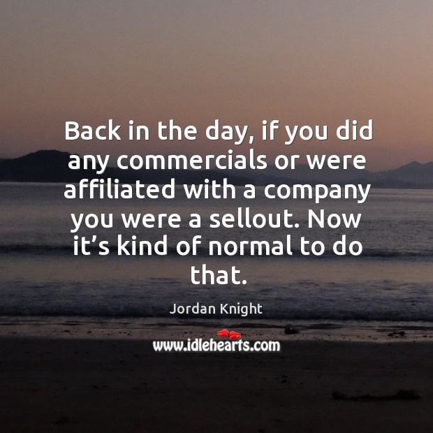 Back in the day, if you did any commercials or were affiliated with a company you were a sellout. Image