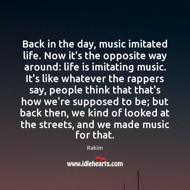 Back in the day, music imitated life. Now it’s the opposite way Life Quotes Image
