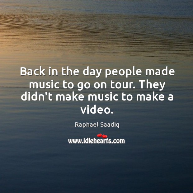 Back in the day people made music to go on tour. They didn’t make music to make a video. Raphael Saadiq Picture Quote