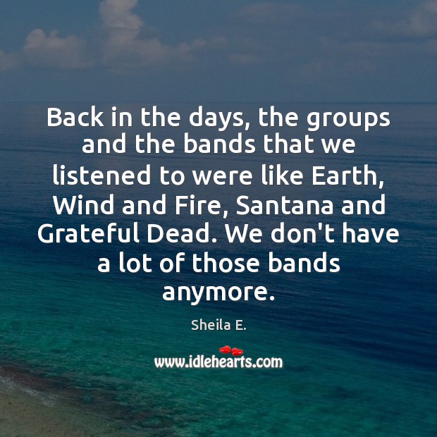 Back in the days, the groups and the bands that we listened Sheila E. Picture Quote