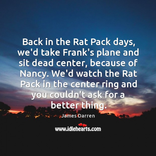 Back in the Rat Pack days, we’d take Frank’s plane and sit James Darren Picture Quote