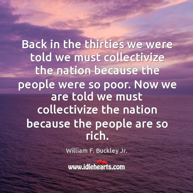 Back in the thirties we were told we must collectivize the nation because the people William F. Buckley Jr. Picture Quote