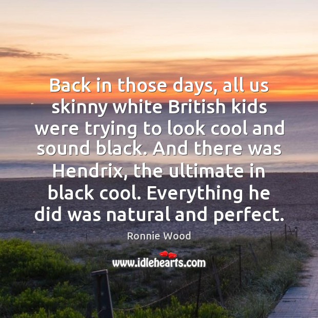Back in those days, all us skinny white British kids were trying Ronnie Wood Picture Quote