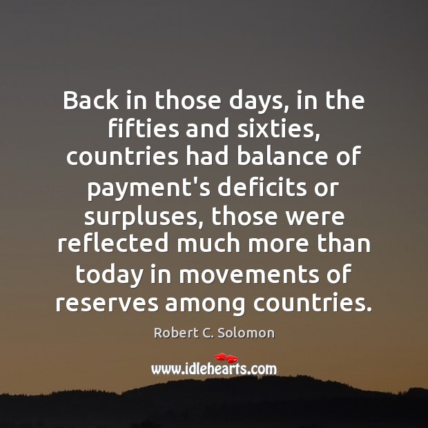 Back in those days, in the fifties and sixties, countries had balance Robert C. Solomon Picture Quote