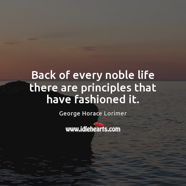 Back of every noble life there are principles that have fashioned it. Image