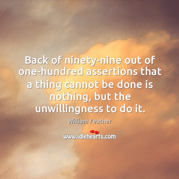 Back of ninety-nine out of one-hundred assertions that a thing cannot be done is nothing William Feather Picture Quote