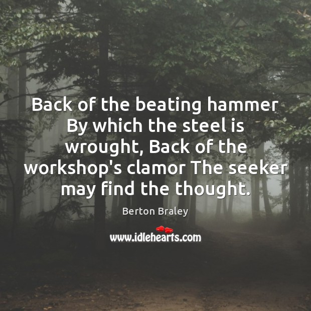 Back of the beating hammer By which the steel is wrought, Back Berton Braley Picture Quote