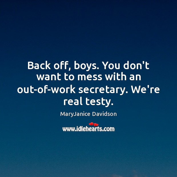 Back off, boys. You don’t want to mess with an out-of-work secretary. We’re real testy. Image