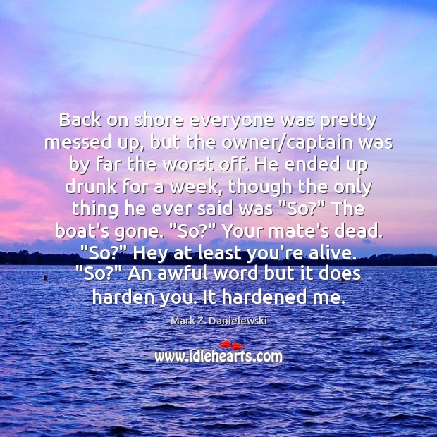 Back on shore everyone was pretty messed up, but the owner/captain Mark Z. Danielewski Picture Quote