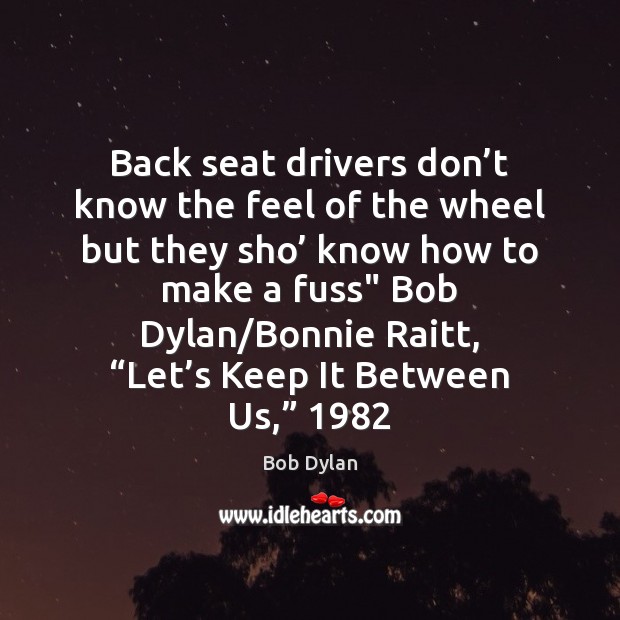 Back seat drivers don’t know the feel of the wheel but Bob Dylan Picture Quote