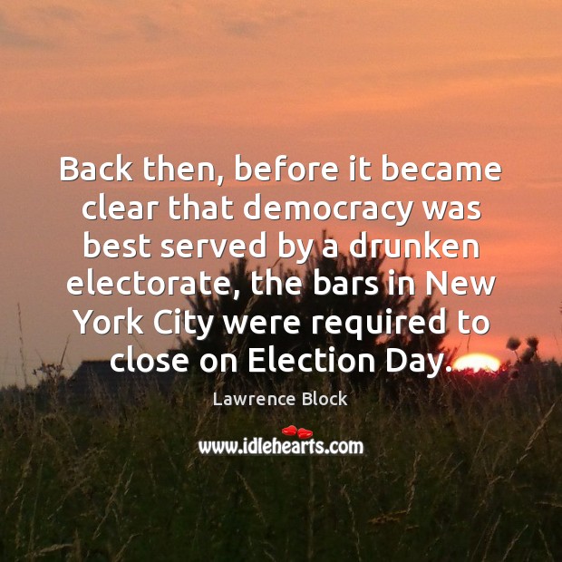 Back then, before it became clear that democracy was best served by Lawrence Block Picture Quote