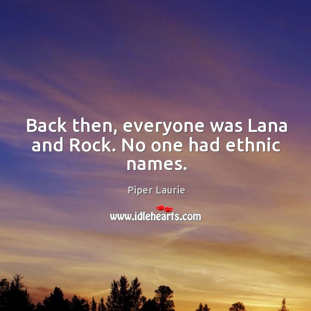 Back then, everyone was lana and rock. No one had ethnic names. Piper Laurie Picture Quote