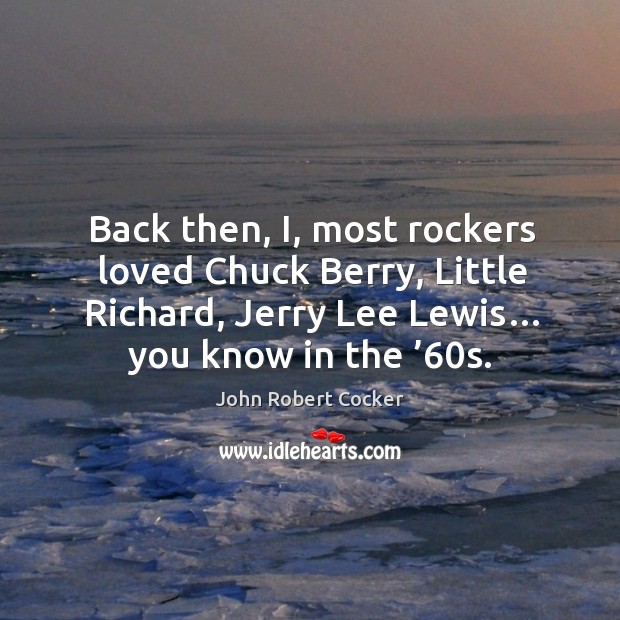 Back then, i, most rockers loved chuck berry, little richard, jerry lee lewis… you know in the ’60s. John Robert Cocker Picture Quote