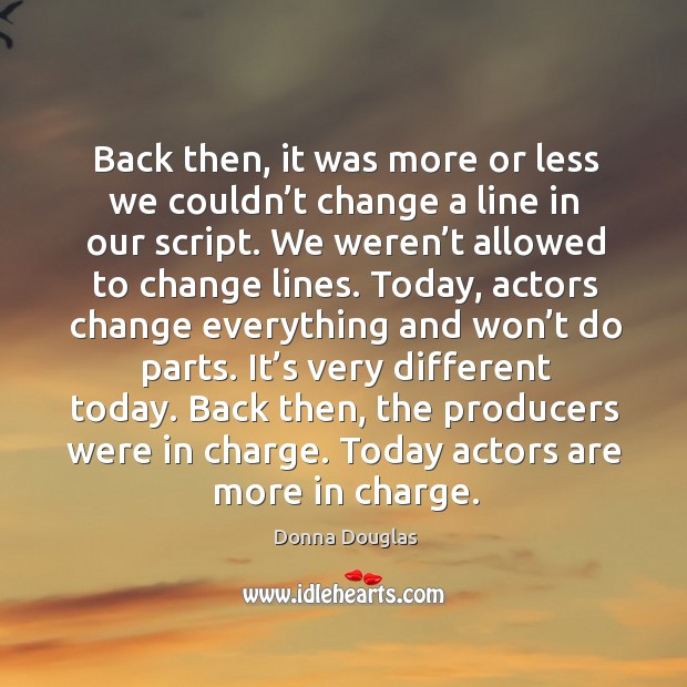 Back then, it was more or less we couldn’t change a line in our script. Donna Douglas Picture Quote