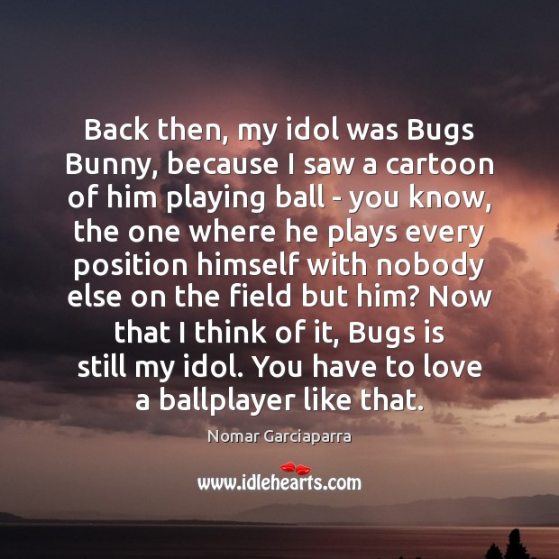 Back then, my idol was Bugs Bunny, because I saw a cartoon Nomar Garciaparra Picture Quote