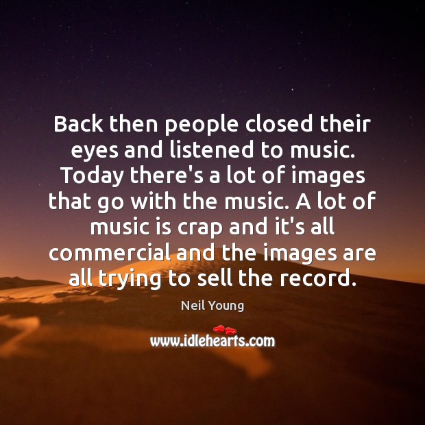 Back then people closed their eyes and listened to music. Today there’s Neil Young Picture Quote